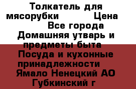 Толкатель для мясорубки zelmer › Цена ­ 400 - Все города Домашняя утварь и предметы быта » Посуда и кухонные принадлежности   . Ямало-Ненецкий АО,Губкинский г.